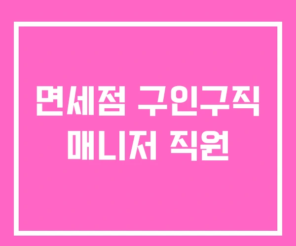 면세점 구인구직 매니저 직원 면세점 구인구직 매니저 직원