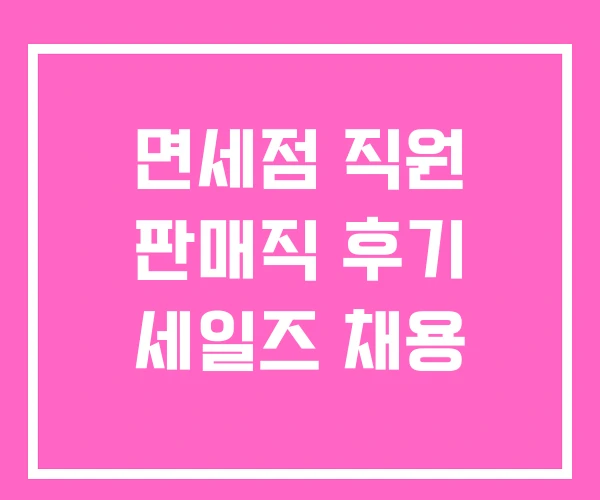 면세점 직원 판매직 후기 세일즈 채용 면세점 직원 판매직 후기 세일즈 채용