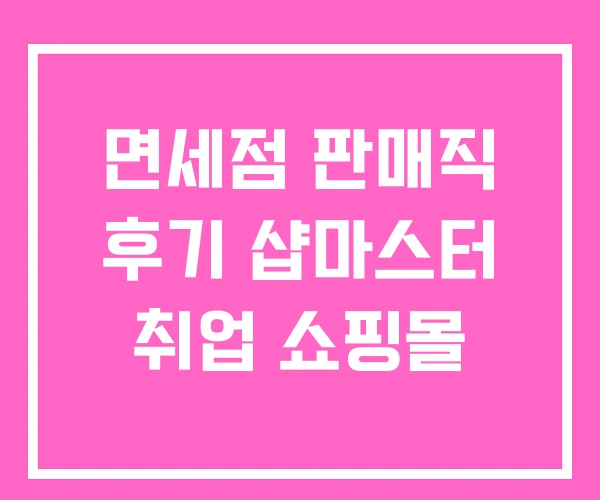 면세점 판매직 후기 샵마스터 취업 쇼핑몰 면세점 판매직 후기 샵마스터 취업 쇼핑몰