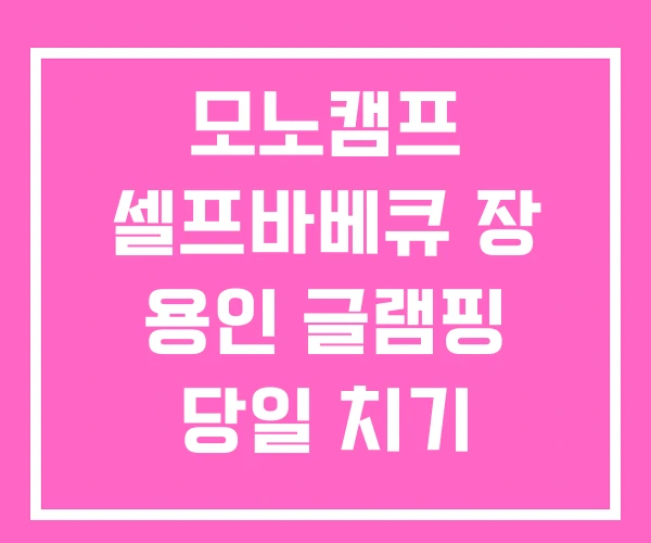 모노캠프 셀프바베큐 장 용인 글램핑 당일 치기 모노캠프 셀프바베큐 장 용인 글램핑 당일 치기