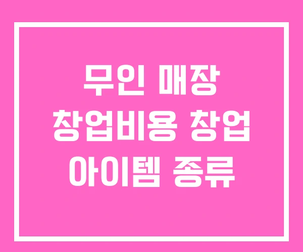 무인 매장 창업비용 창업 아이템 종류