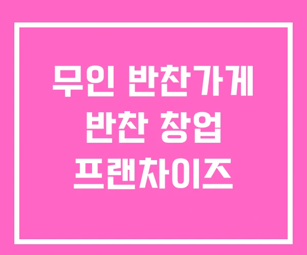 무인 반찬가게 반찬 창업 프랜차이즈