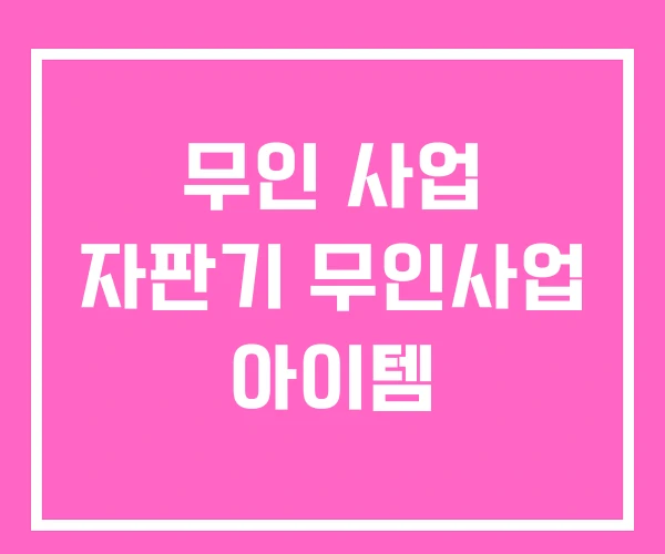 무인 사업 자판기 무인사업 아이템