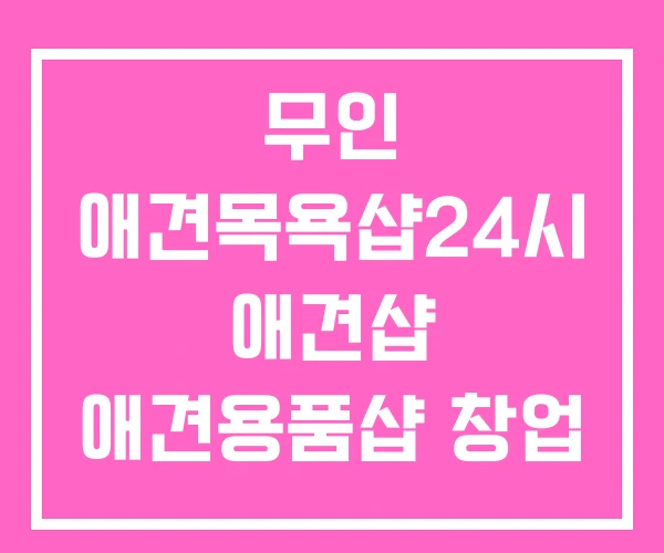 무인 애견목욕샵24시 애견샵 애견용품샵 창업