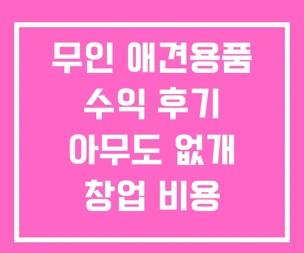 무인 애견용품 수익 후기 아무도 없개 창업 비용 무인 애견용품 수익 후기 아무도 없개 창업 비용