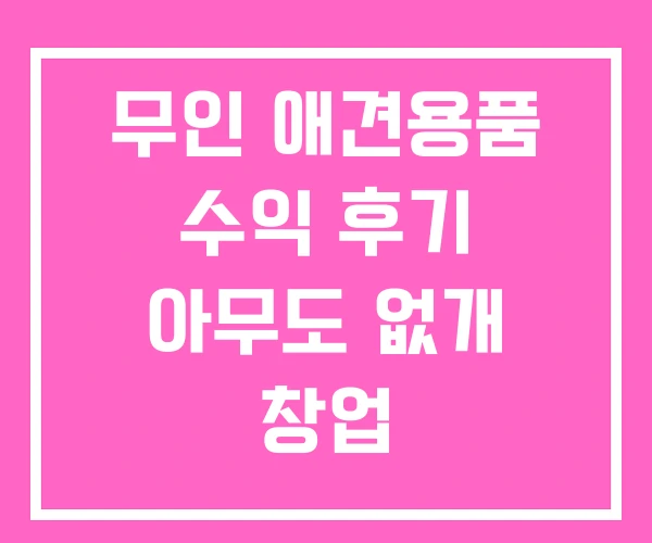 무인 애견용품 수익 후기 아무도 없개 창업 무인 애견용품 수익 후기 아무도 없개 창업