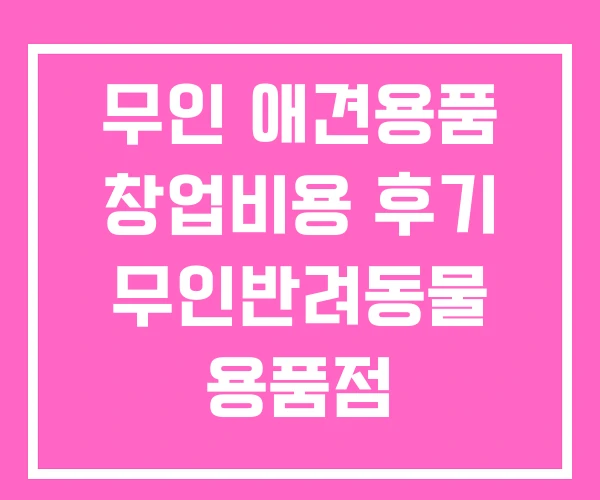 무인 애견용품 창업비용 후기 무인반려동물 용품점