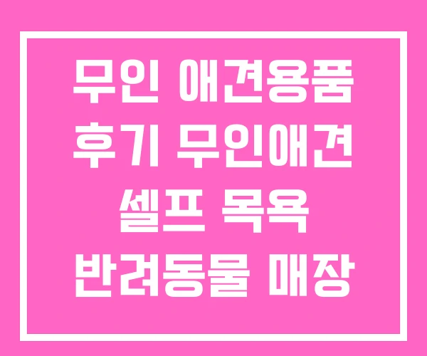 무인 애견용품 후기 무인애견 셀프 목욕 반려동물 매장 무인 애견용품 후기 무인애견 셀프 목욕 반려동물 매장