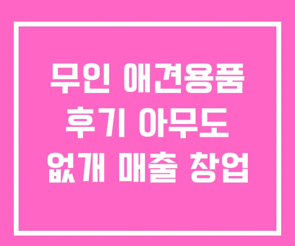 무인 애견용품 후기 아무도 없개 매출 창업