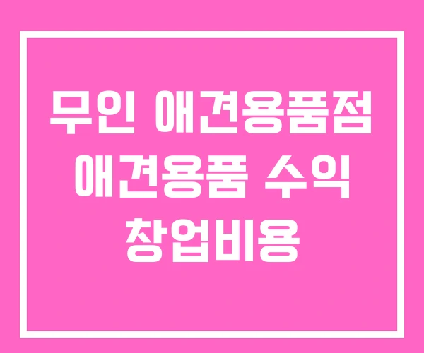 무인 애견용품점 애견용품 수익 창업비용