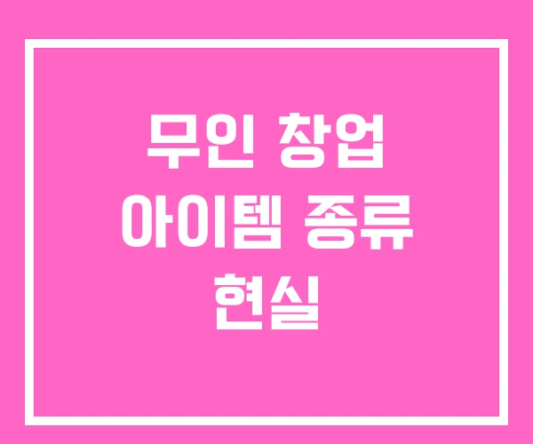 무인 창업 아이템 종류 현실 무인 창업 아이템 종류 현실