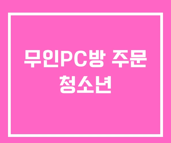 무인PC방 주문 청소년 무인PC방 주문 청소년
