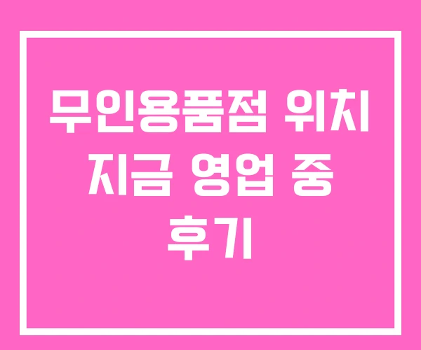 무인용품점 위치 지금 영업 중 후기 무인용품점 위치 지금 영업 중 후기