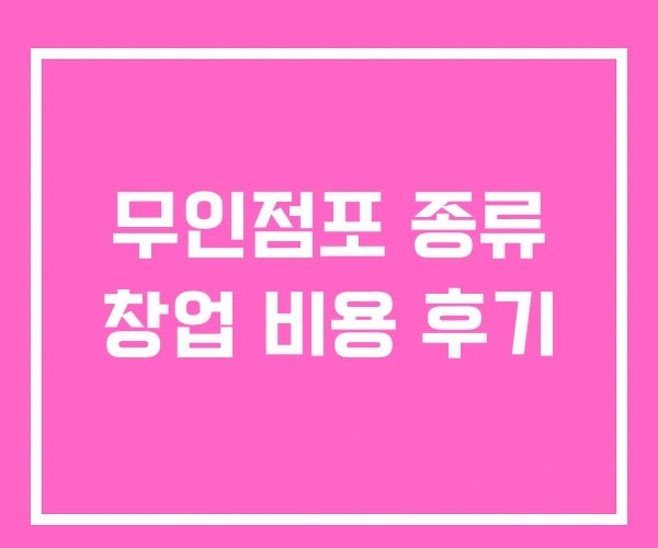 무인점포 종류 창업 비용 후기