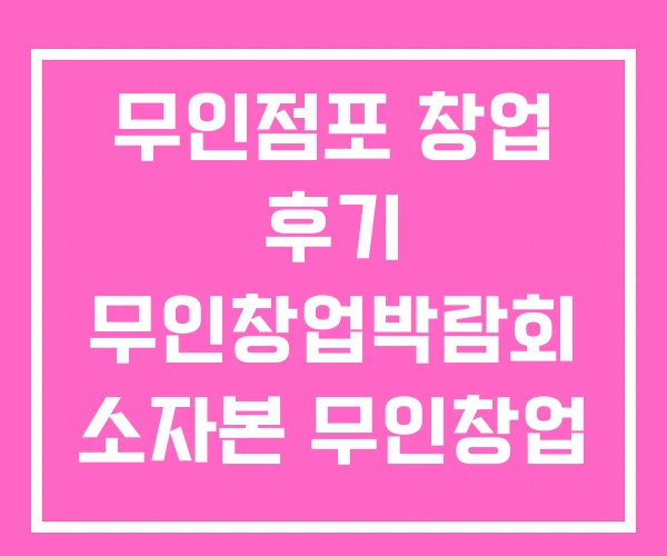 무인점포 창업 후기 무인창업박람회 소자본 무인창업
