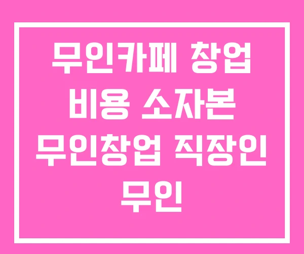 무인카페 창업 비용 소자본 무인창업 직장인 무인