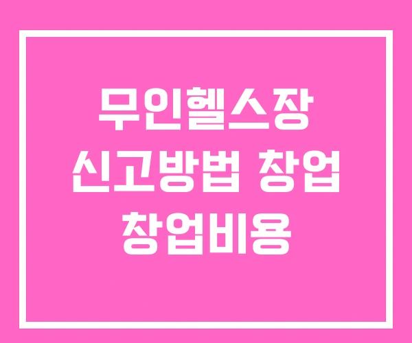 무인헬스장 신고방법 창업 창업비용
