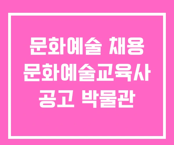 문화예술 채용 문화예술교육사 공고 박물관