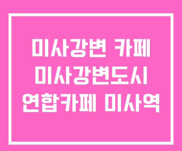 미사강변 카페 미사강변도시 연합카페 미사역