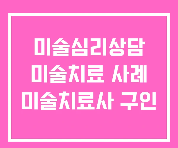 미술심리상담 미술치료 사례 미술치료사 구인 미술심리상담 미술치료 사례 미술치료사 구인