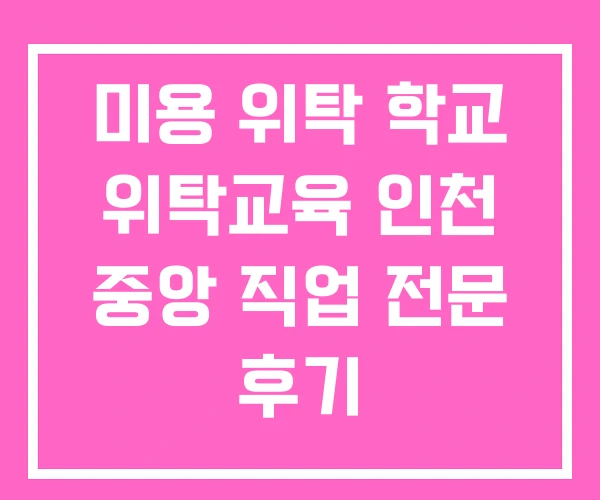 미용 위탁 학교 위탁교육 인천 중앙 직업 전문 후기 미용 위탁 학교 위탁교육 인천 중앙 직업 전문 후기
