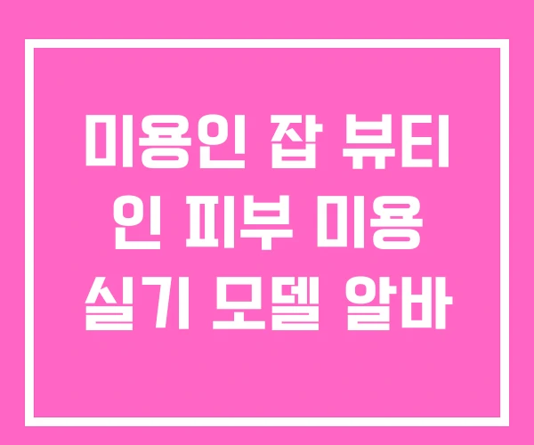 미용인 잡 뷰티 인 피부 미용 실기 모델 알바