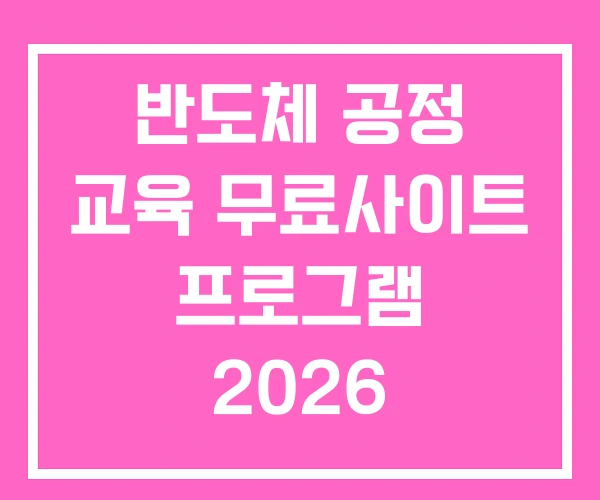반도체 공정 교육 무료사이트 프로그램 2026 반도체 공정 교육 무료사이트 프로그램 2026