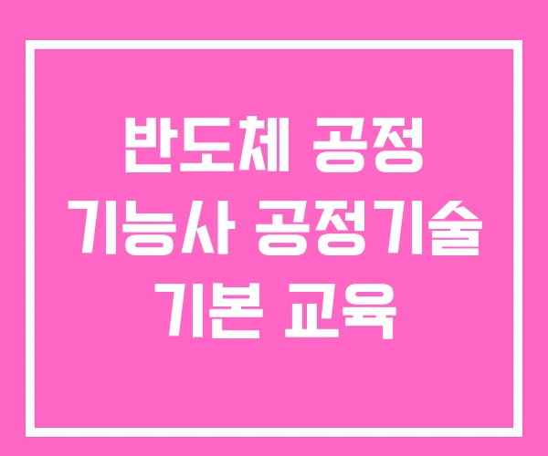 반도체 공정 기능사 공정기술 기본 교육 반도체 공정 기능사 공정기술 기본 교육