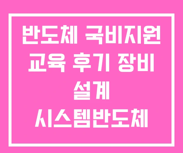 반도체 국비지원 교육 후기 장비 설계 시스템반도체 반도체 국비지원 교육 후기 장비 설계 시스템반도체