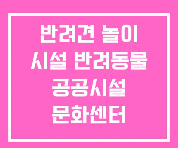 반려견 놀이 시설 반려동물 공공시설 문화센터