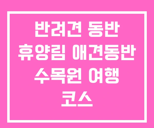 반려견 동반 휴양림 애견동반 수목원 여행 코스