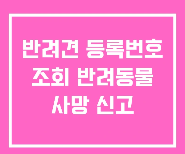 반려견 등록번호 조회 반려동물 사망 신고 반려견 등록번호 조회 반려동물 사망 신고