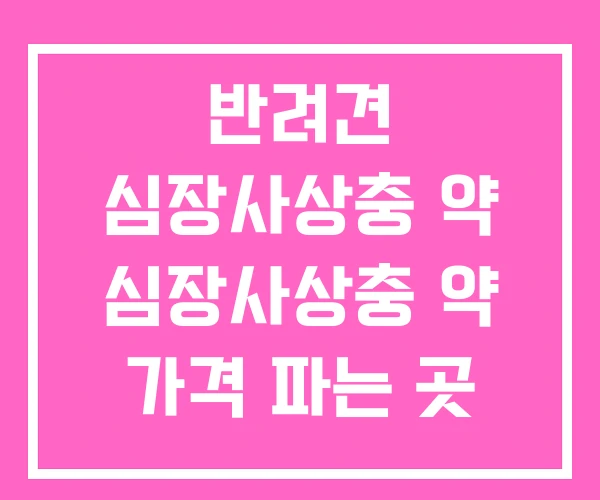 반려견 심장사상충 약 심장사상충 약 가격 파는 곳