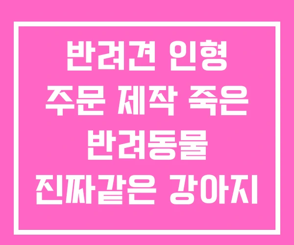 반려견 인형 주문 제작 죽은 반려동물 진짜같은 강아지 반려견 인형 주문 제작 죽은 반려동물 진짜같은 강아지