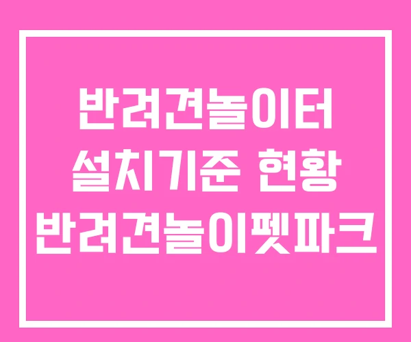 반려견놀이터 설치기준 현황 반려견놀이펫파크