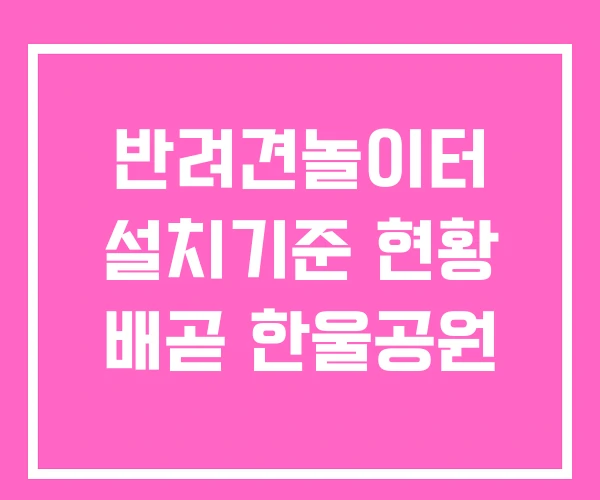 반려견놀이터 설치기준 현황 배곧 한울공원 반려견놀이터 설치기준 현황 배곧 한울공원