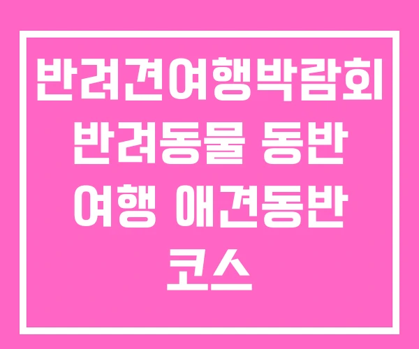 반려견여행박람회 반려동물 동반 여행 애견동반 코스 반려견여행박람회 반려동물 동반 여행 애견동반 코스