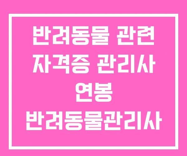 반려동물 관련 자격증 관리사 연봉 반려동물관리사 1급 반려동물 관련 자격증 관리사 연봉 반려동물관리사 1급