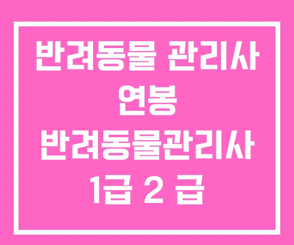 반려동물 관리사 연봉 반려동물관리사 1급 2 급