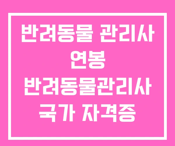 반려동물 관리사 연봉 반려동물관리사 국가 자격증