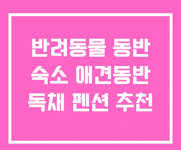 반려동물 동반 숙소 애견동반 독채 펜션 추천 반려동물 동반 숙소 애견동반 독채 펜션 추천