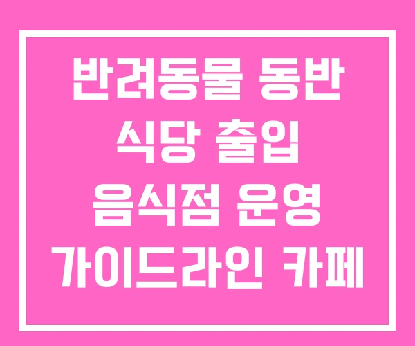 반려동물 동반 식당 출입 음식점 운영 가이드라인 카페 반려동물 동반 식당 출입 음식점 운영 가이드라인 카페
