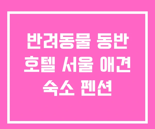반려동물 동반 호텔 서울 애견 숙소 펜션