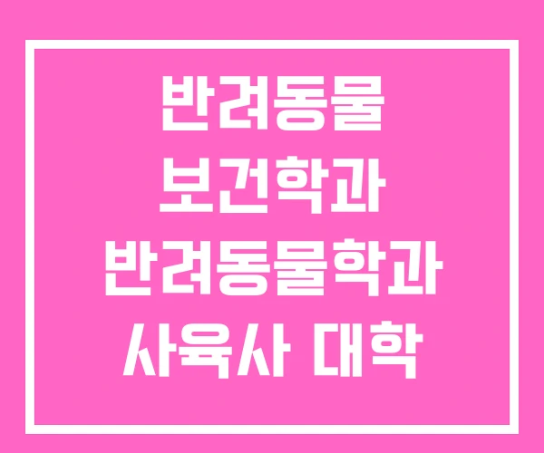 반려동물 보건학과 반려동물학과 사육사 대학