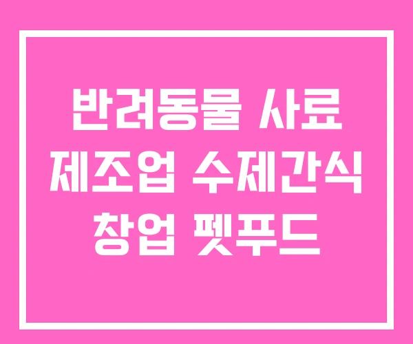 반려동물 사료 제조업 수제간식 창업 펫푸드 반려동물 사료 제조업 수제간식 창업 펫푸드