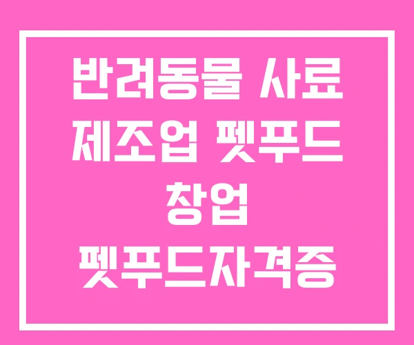 반려동물 사료 제조업 펫푸드 창업 펫푸드자격증 반려동물 사료 제조업 펫푸드 창업 펫푸드자격증
