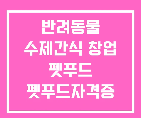 반려동물 수제간식 창업 펫푸드 펫푸드자격증