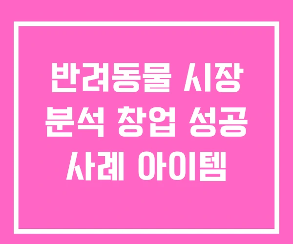 반려동물 시장 분석 창업 성공 사례 아이템
