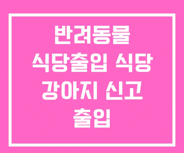 반려동물 식당출입 식당 강아지 신고 출입