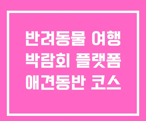 반려동물 여행 박람회 플랫폼 애견동반 코스